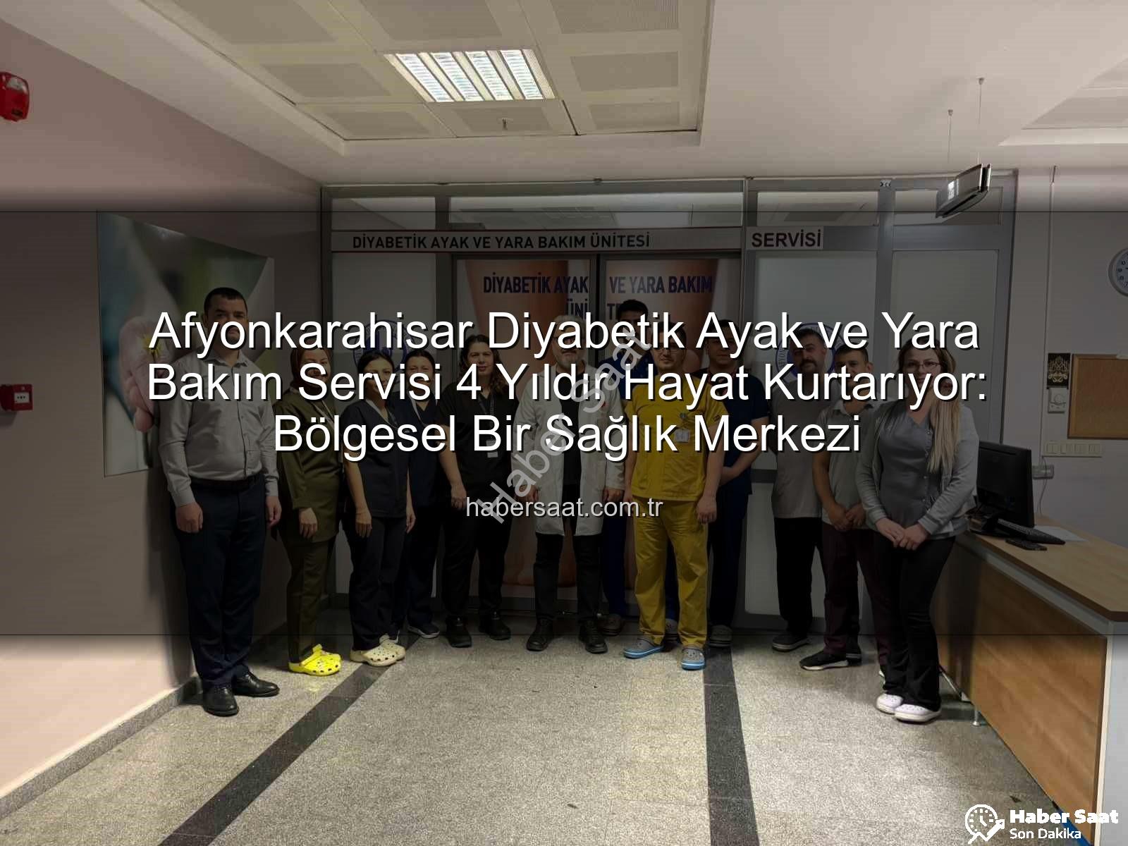 Diyabetik Ayak ve Yara Bakım - Afyonkarahisar Diyabetik Ayak ve Yara Bakım Servisi 4 Yıldır Hayat Kurtarıyor: Bölgesel Bir Sağlık Merkezi