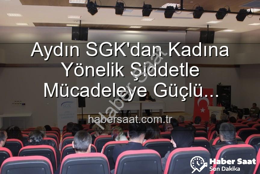 kadına yönelik şiddetle mücadele - Aydın SGK'dan Kadına Yönelik Şiddetle Mücadeleye Güçlü Destek: Farkındalık Semineri Gerçekleştirildi