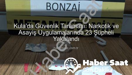 Kula’da Güvenlik Taraması: Narkotik ve Asayiş Uygulamalarında 23 Şüpheli Yakalandı