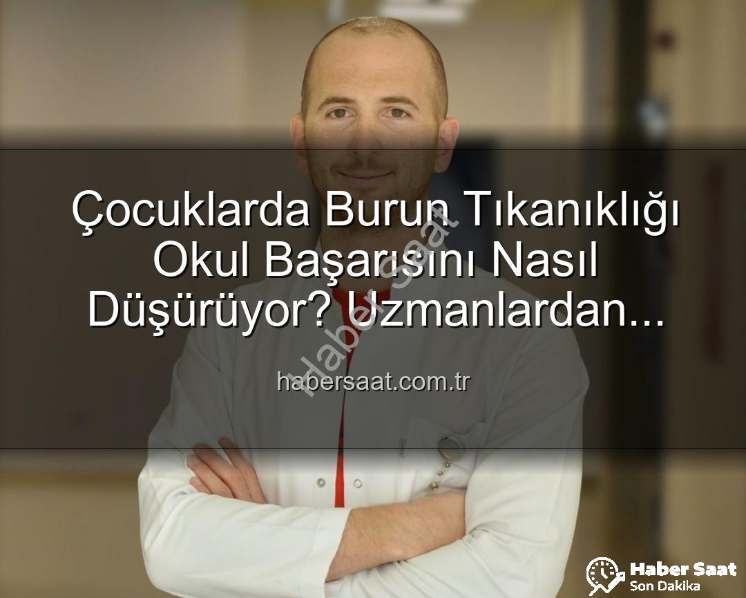 çocuklarda burun tıkanıklığı - Çocuklarda Burun Tıkanıklığı Okul Başarısını Nasıl Düşürüyor? Uzmanlardan Önemli Açıklamalar