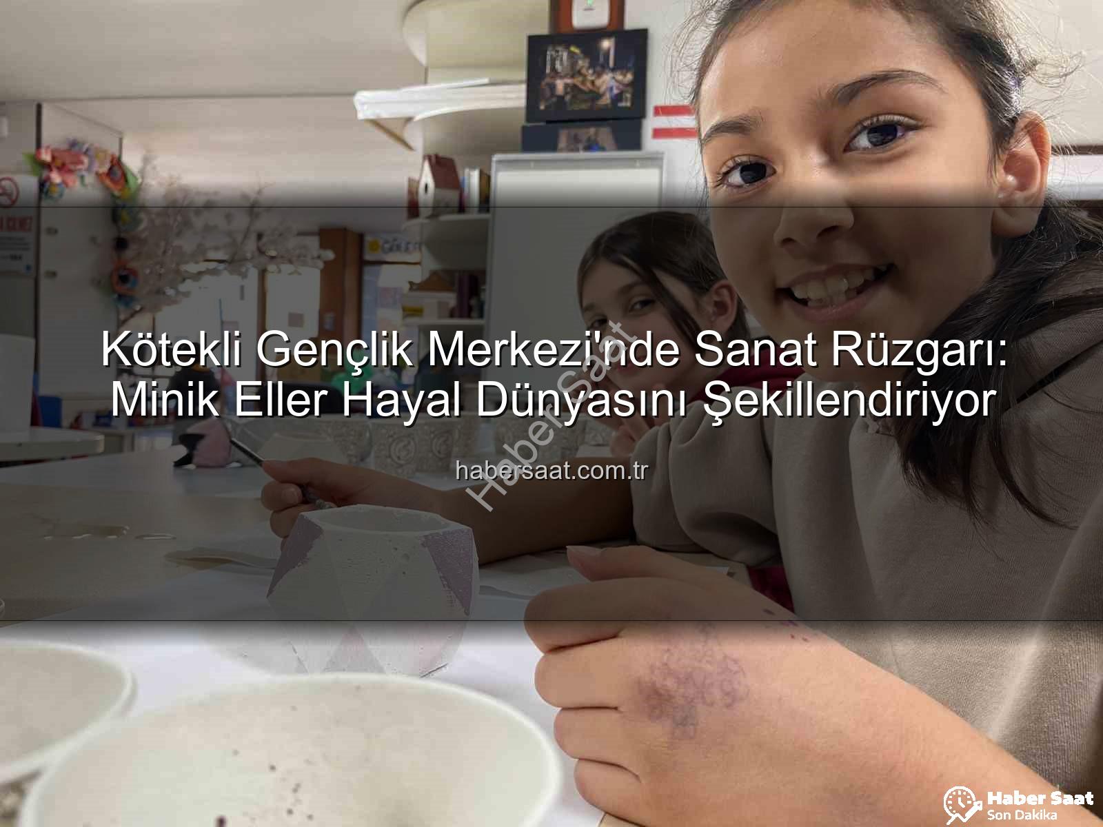 Kötekli Gençlik Merkezi sanat - Kötekli Gençlik Merkezi'nde Sanat Rüzgarı: Minik Eller Hayal Dünyasını Şekillendiriyor
