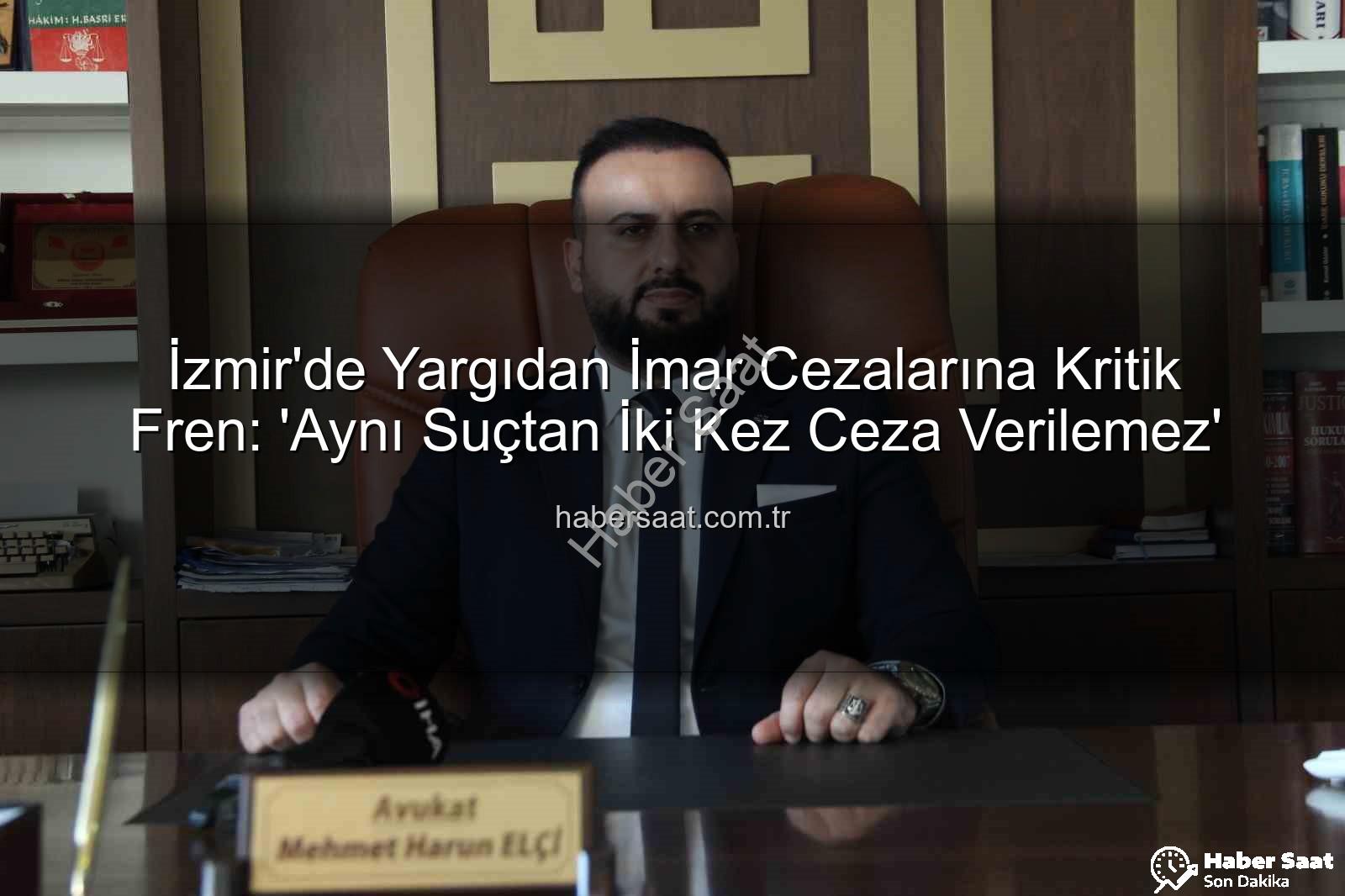 imar cezası iptali - İzmir'de Yargıdan İmar Cezalarına Kritik Fren: 'Aynı Suçtan İki Kez Ceza Verilemez'