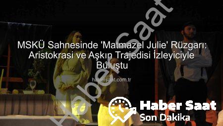 MSKÜ Sahnesinde ‘Matmazel Julie’ Rüzgarı: Aristokrasi ve Aşkın Trajedisi İzleyiciyle Buluştu