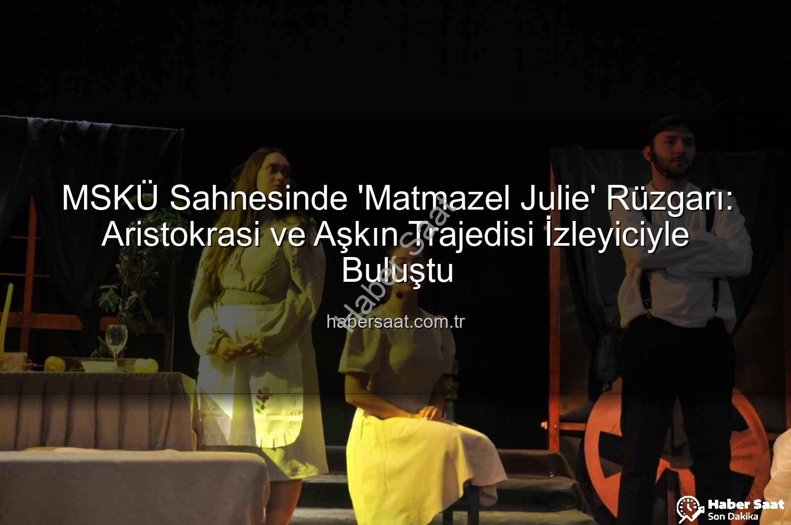 Matmazel Julie - MSKÜ Sahnesinde 'Matmazel Julie' Rüzgarı: Aristokrasi ve Aşkın Trajedisi İzleyiciyle Buluştu