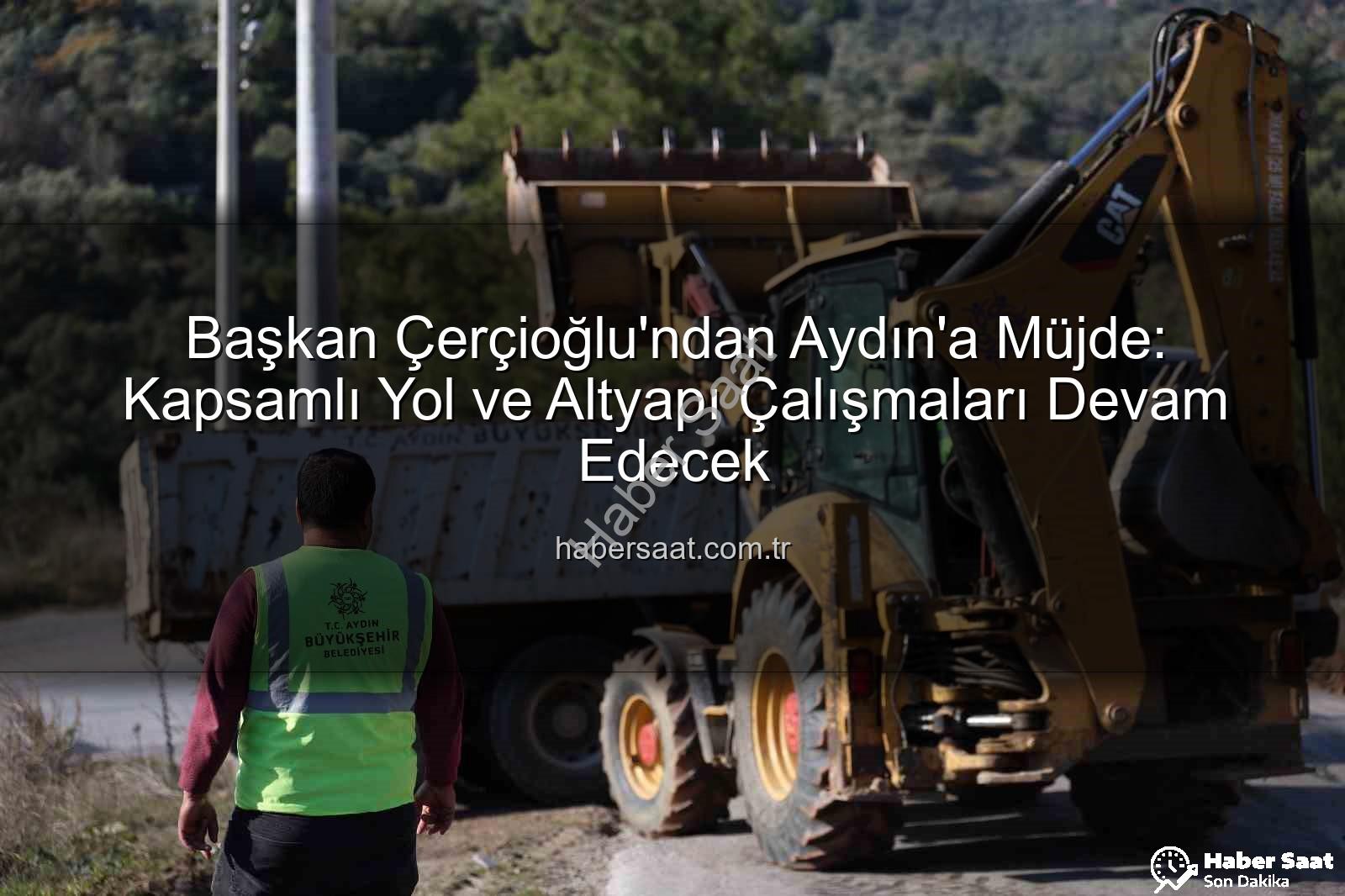 Aydın yol çalışmaları - Başkan Çerçioğlu'ndan Aydın'a Müjde: Kapsamlı Yol ve Altyapı Çalışmaları Devam Edecek