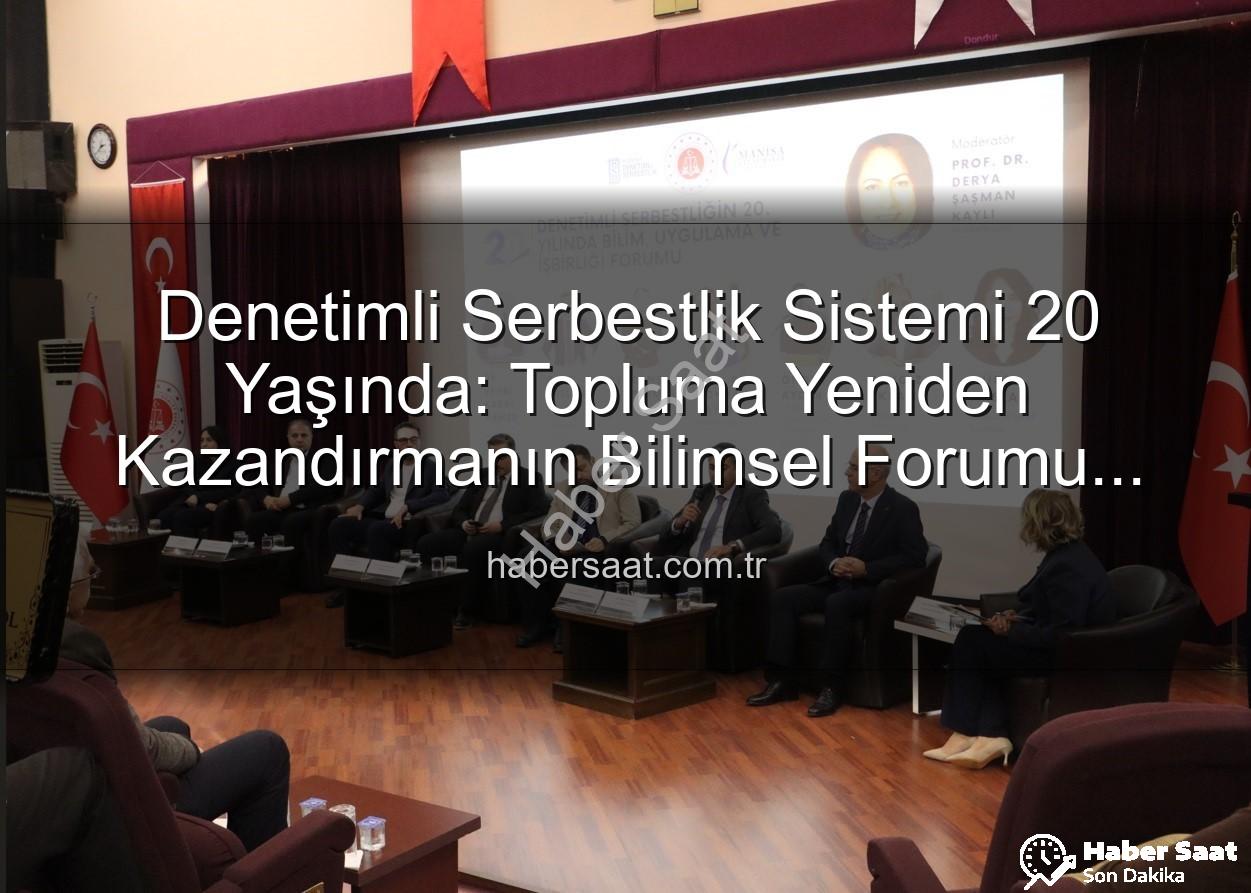 Denetimli Serbestlik Sistemi 20 Yaşında: Topluma Yeniden Kazandırmanın Bilimsel Forumu Manisa'da Düzenlendi