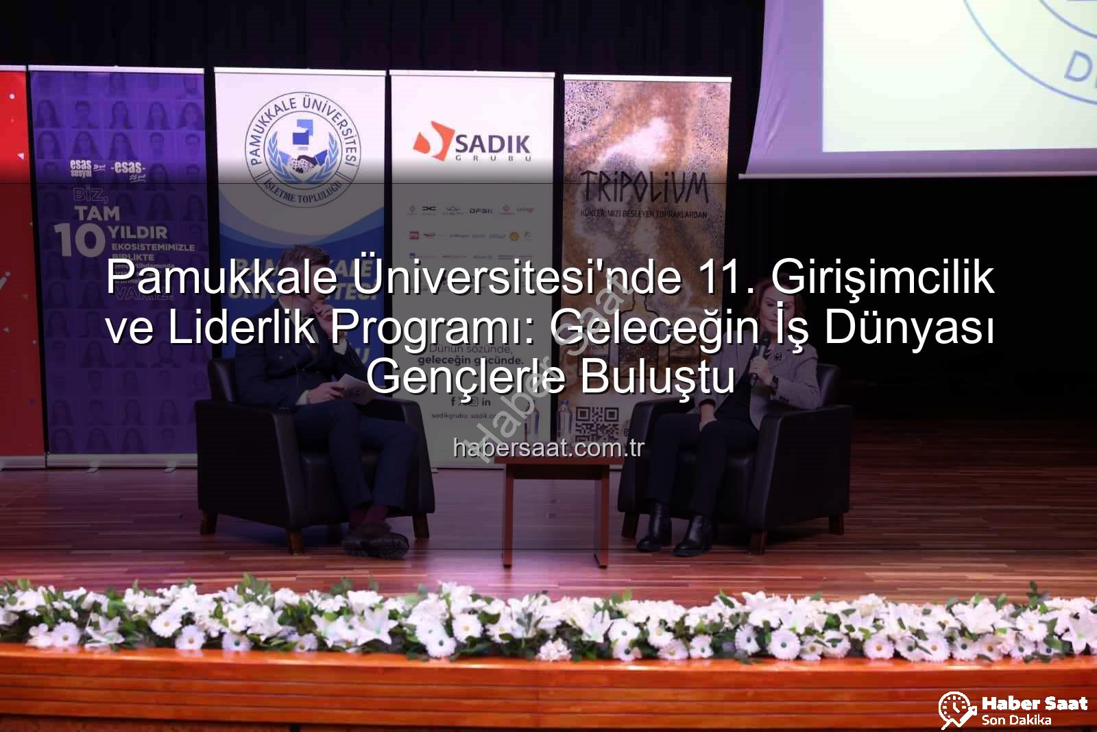 Girişimcilik ve Liderlik - Pamukkale Üniversitesi'nde 11. Girişimcilik ve Liderlik Programı: Geleceğin İş Dünyası Gençlerle Buluştu