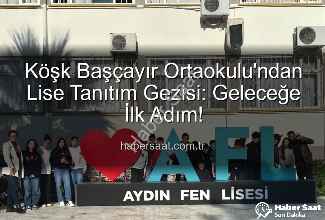 lise tanıtım gezisi - Köşk Başçayır Ortaokulu'ndan Lise Tanıtım Gezisi: Geleceğe İlk Adım!