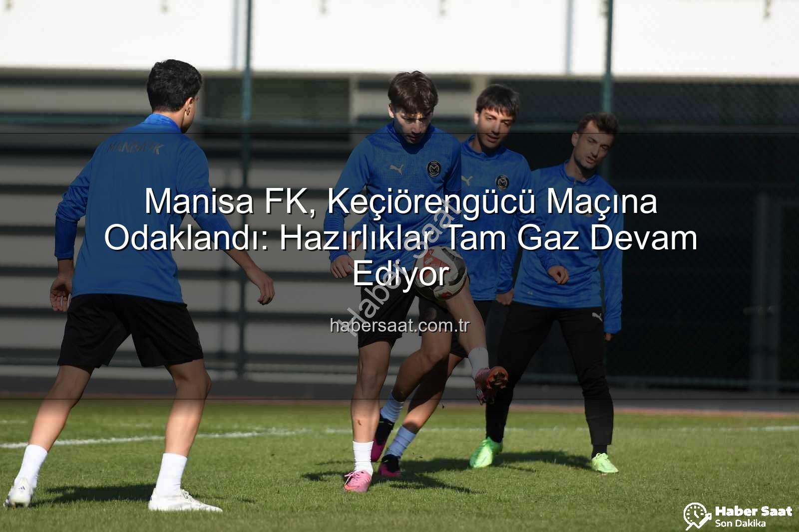 Manisa FK Keçiörengücü - Manisa FK, Keçiörengücü Maçına Odaklandı: Hazırlıklar Tam Gaz Devam Ediyor