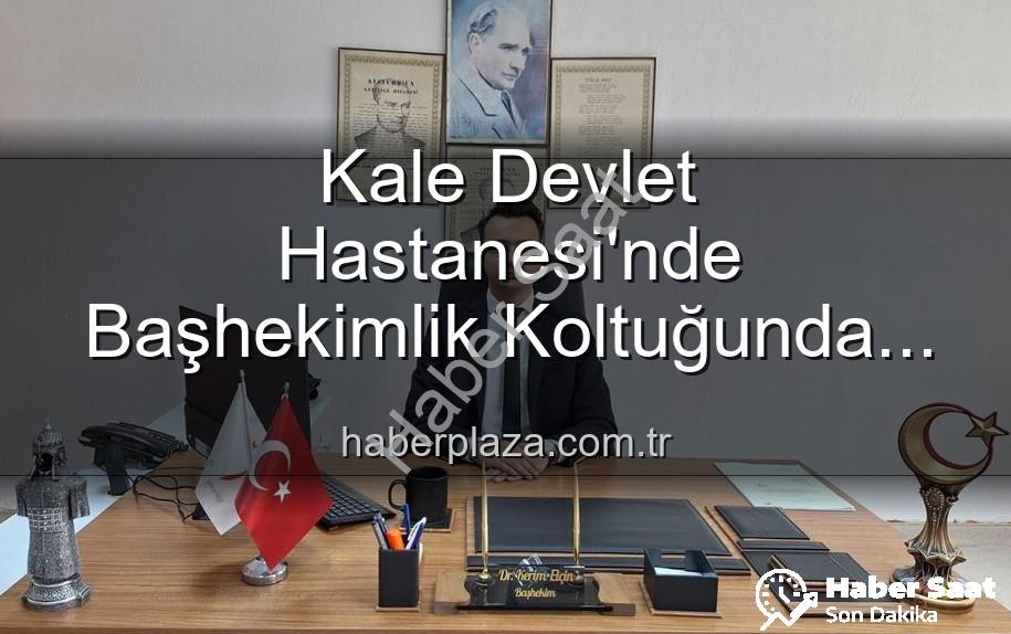 Kale Devlet Hastanesi başhekim - Kale Devlet Hastanesi'nde Başhekimlik Koltuğu El Değiştirdi: Genç ve Dinamik İsim Göreve Başladı