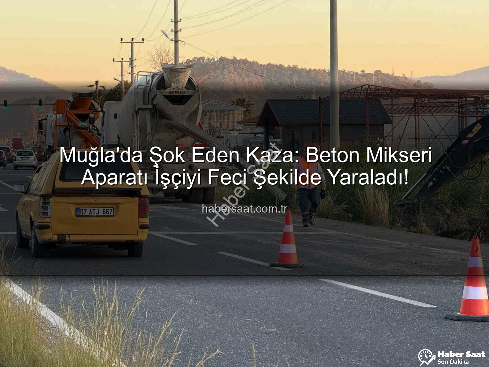 beton mikseri kazası - Muğla'da Şok Eden Kaza: Beton Mikseri Aparatı İşçiyi Feci Şekilde Yaraladı!