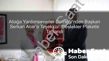 Aliağa Yardımseverler Derneği’nden Başkan Serkan Acar’a Teşekkür: Destekler Plaketle Taçlandı