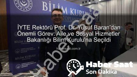 İYTE Rektörü Prof. Dr. Yusuf Baran’dan Önemli Görev: Aile ve Sosyal Hizmetler Bakanlığı Bilim Kurulu’na Seçildi