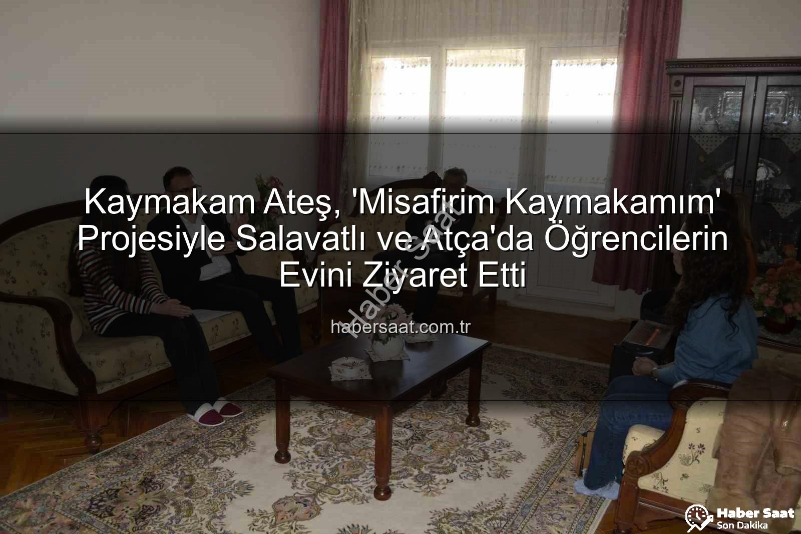 Misafirim Kaymakamım - Kaymakam Ateş, 'Misafirim Kaymakamım' Projesiyle Salavatlı ve Atça'da Öğrencilerin Evini Ziyaret Etti