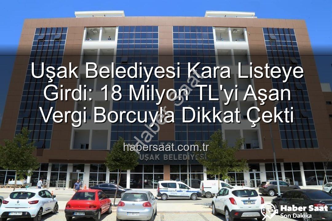 Uşak Belediyesi vergi borcu - Uşak Belediyesi Kara Listeye Girdi: 18 Milyon TL'yi Aşan Vergi Borcuyla Dikkat Çekti