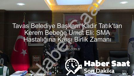 Tavas Belediye Başkanı Kadir Tatık’tan Kerem Bebeğe Umut Eli: SMA Hastalığına Karşı Birlik Zamanı