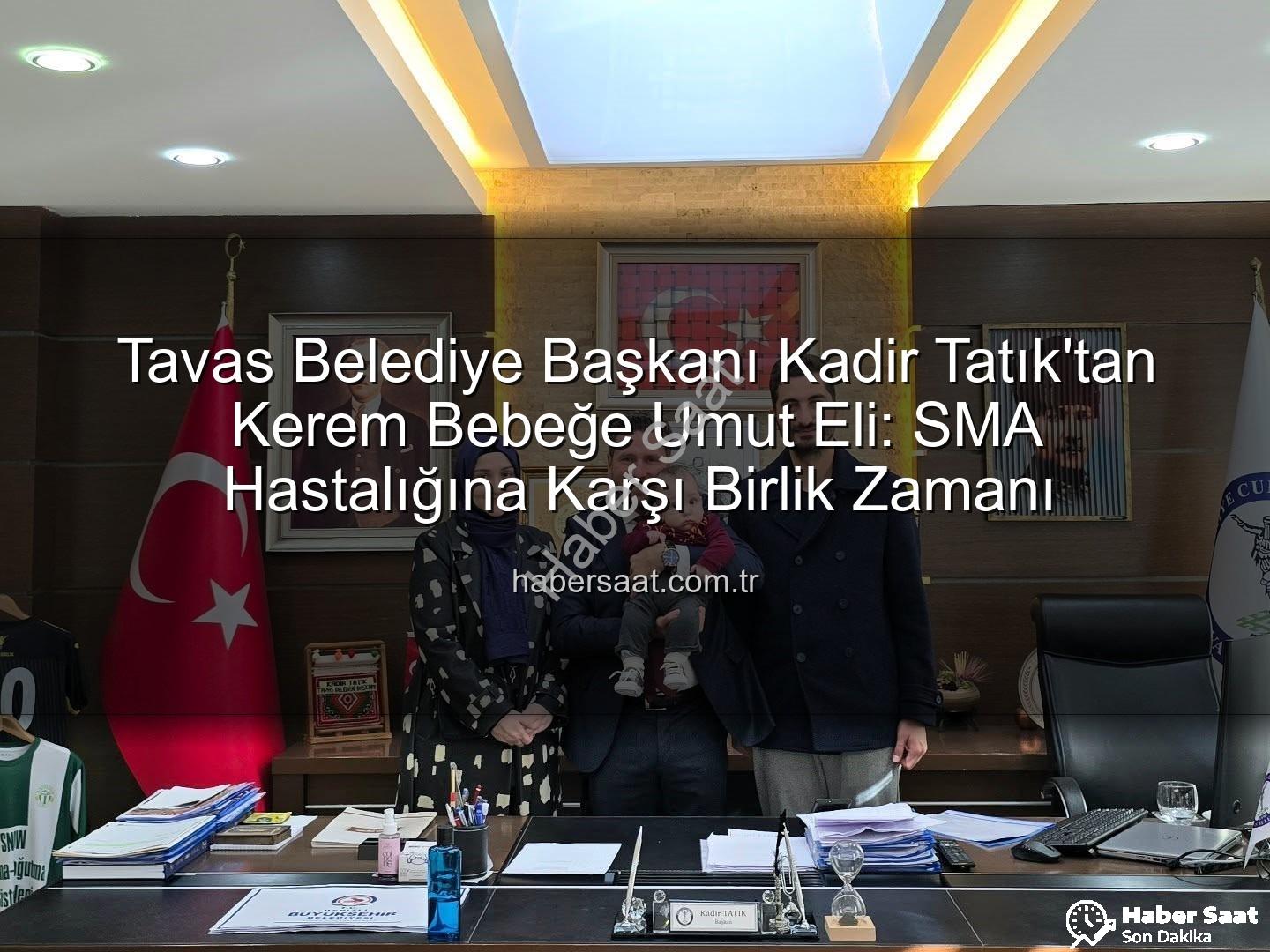 Tavas Belediye Başkanı Kadir Tatık'tan Kerem Bebeğe Umut Eli: SMA Hastalığına Karşı Birlik Zamanı