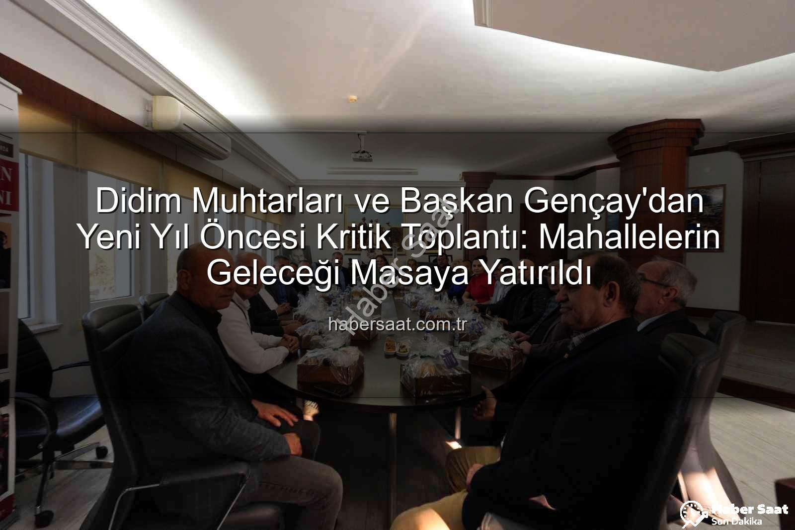 Didim muhtarları - Didim Muhtarları ve Başkan Gençay'dan Yeni Yıl Öncesi Kritik Toplantı: Mahallelerin Geleceği Masaya Yatırıldı