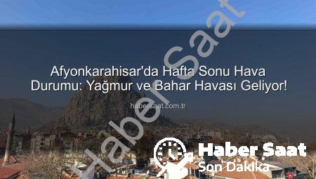 Afyonkarahisar’da Hafta Sonu Hava Durumu: Yağmur ve Bahar Havası Geliyor!