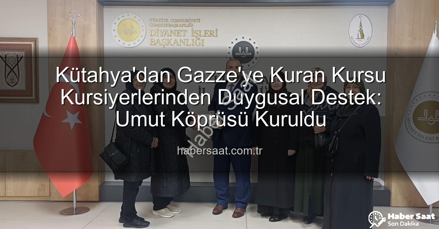 Kuran Kursu Gazze Destek - Kütahya'dan Gazze'ye Kuran Kursu Kursiyerlerinden Duygusal Destek: Umut Köprüsü Kuruldu