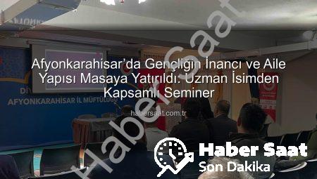 Afyonkarahisar’da Gençliğin İnancı ve Aile Yapısı Masaya Yatırıldı: Uzman İsimden Kapsamlı Seminer