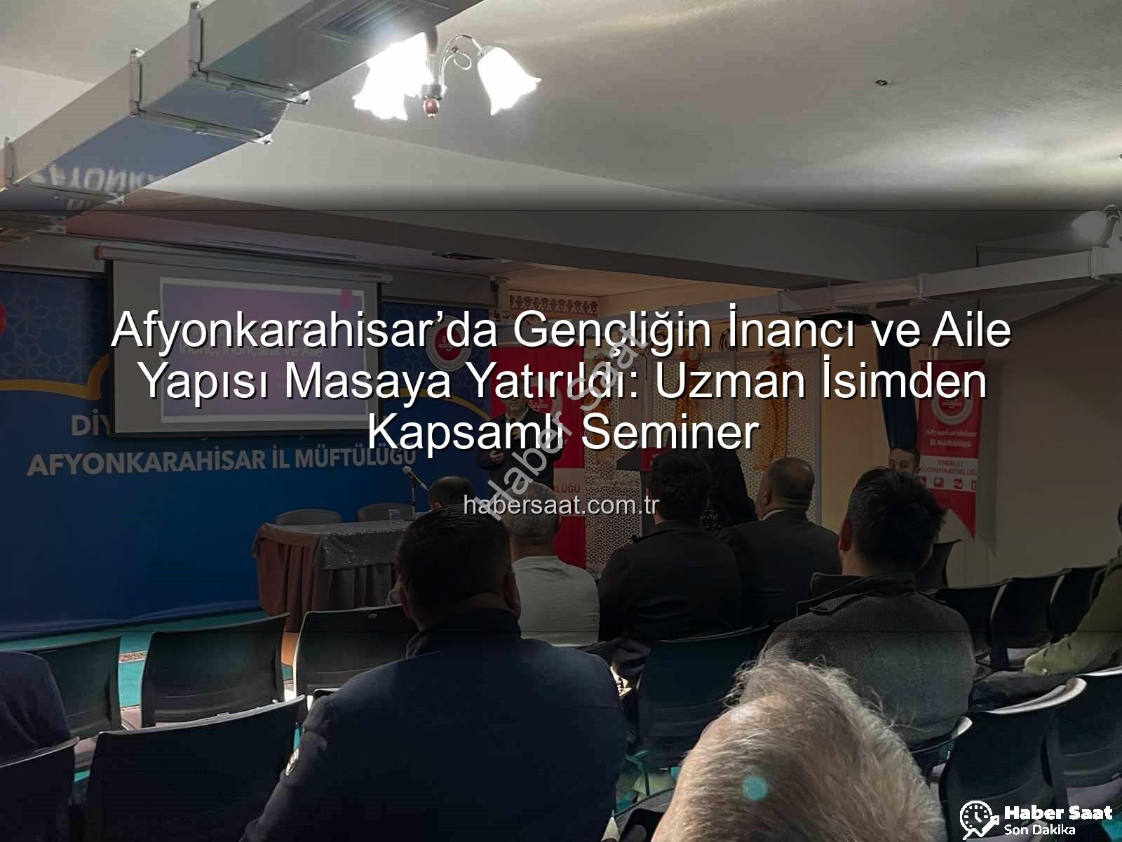Afyonkarahisar’da Gençliğin İnancı ve Aile Yapısı Masaya Yatırıldı: Uzman İsimden Kapsamlı Seminer