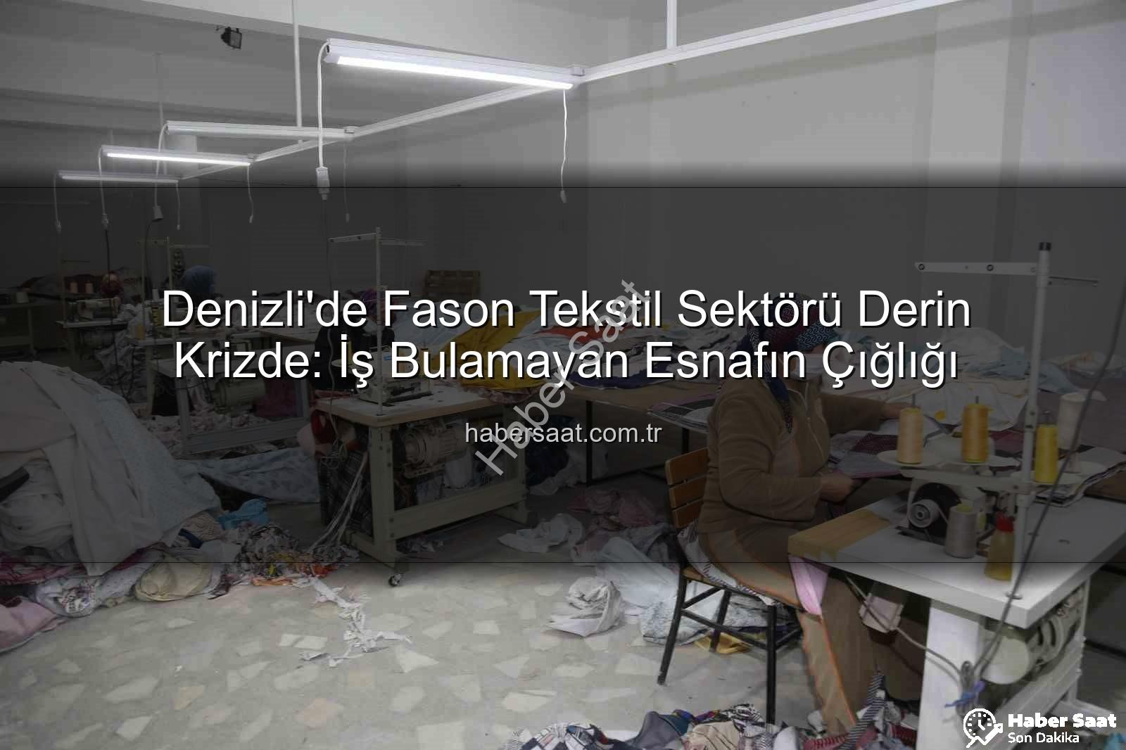 fason tekstil sektörü - Denizli'de Fason Tekstil Sektörü Derin Krizde: İş Bulamayan Esnafın Çığlığı