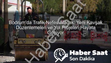 Bodrum’da Trafik Nefes Alacak: Yeni Kavşak Düzenlemeleri ve Yol Projeleri Hayata Geçiyor