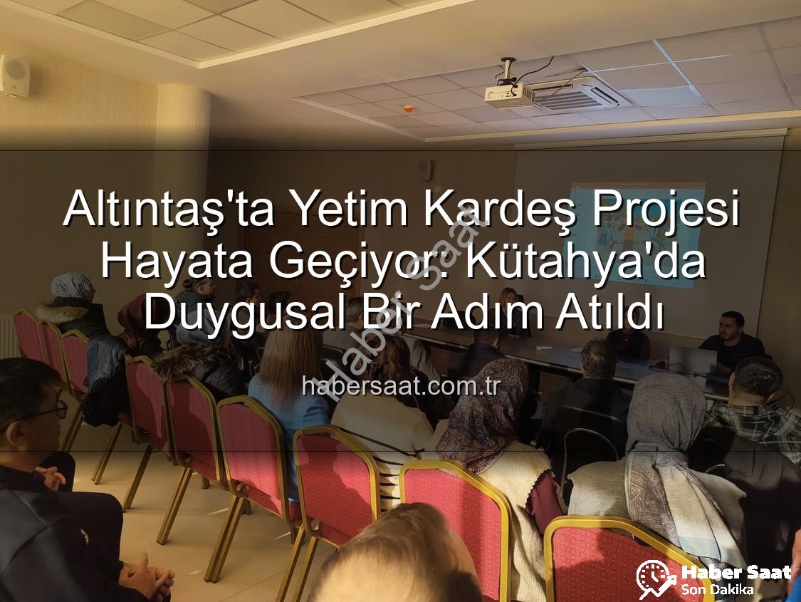Yetim Kardeş Projesi - Altıntaş'ta Yetim Kardeş Projesi Hayata Geçiyor: Kütahya'da Duygusal Bir Adım Atıldı