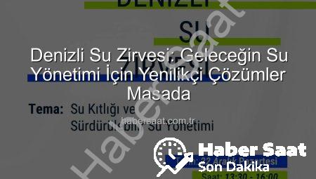 Denizli Su Zirvesi: Geleceğin Su Yönetimi İçin Yenilikçi Çözümler Masada