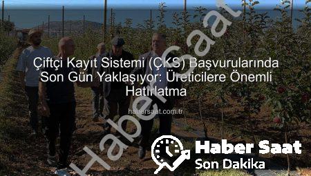 Çiftçi Kayıt Sistemi (ÇKS) Başvurularında Son Gün Yaklaşıyor: Üreticilere Önemli Hatırlatma