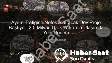 Aydın Trafiğine Nefes Aldıracak Dev Proje Başlıyor: 2.5 Milyar TL’lik Yatırımla Ulaşımda Yeni Dönem