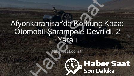 Afyonkarahisar’da Korkunç Kaza: Otomobil Şarampole Devrildi, 2 Yaralı