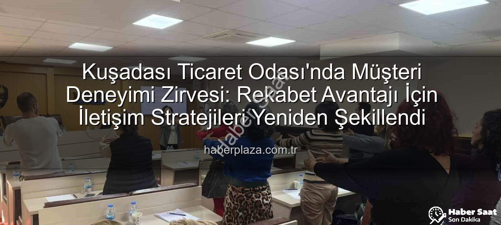 Müşteri Deneyimi - Kuşadası Ticaret Odası'ndan Müşteri Deneyimi ve İletişim Semineri: Rekabet Avantajı Nasıl Elde Edilir?