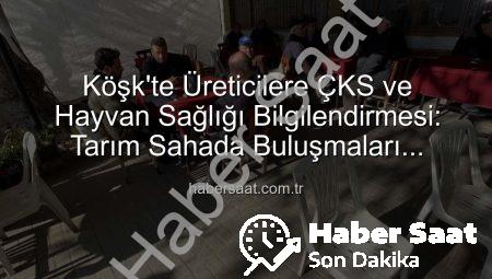 Köşk’te Üreticilere ÇKS ve Hayvan Sağlığı Bilgilendirmesi: Tarım Sahada Buluşmaları Devam Ediyor