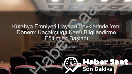 Kütahya Emniyeti Hayvan Sevklerinde Yeni Dönem: Kaçakçılığa Karşı Bilgilendirme Eğitimleri Başladı