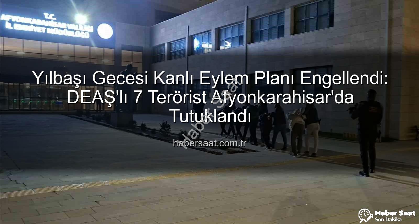 DEAŞ yılbaşı eylemi - Yılbaşı Gecesi Kanlı Eylem Planı Engellendi: DEAŞ'lı 7 Terörist Afyonkarahisar'da Tutuklandı