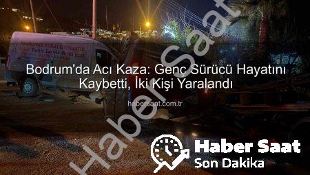 Bodrum’da Acı Kaza: Genç Sürücü Hayatını Kaybetti, İki Kişi Yaralandı